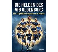 Die Helden des VfB Oldenburg: Die 33 größten Legenden der Blauen