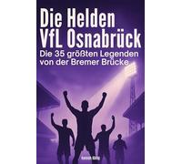 Die Helden des VfL Osnabrück: Die 35 größten Legenden von der Bremer Brücke