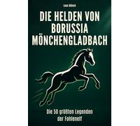 Die Helden von Borussia Mönchengladbach: Die 50 größten Legenden der Fohlenelf