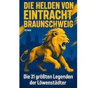 Die Helden von Eintracht Braunschweig: Die 30 größten Legenden der Löwenstädter