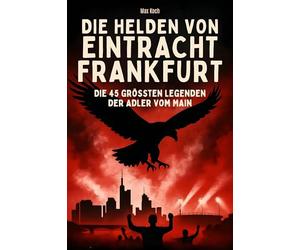 Die Helden von Eintracht Frankfurt: Die 45 größten Legenden der Adler vom Main