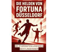 Die Helden von Fortuna Düsseldorf: Die 37 größten Legenden der Flingeraner
