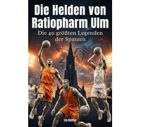 Die Helden von Ratiopharm Ulm: Die 40 größten Legenden der Spatzen