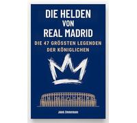 Die Helden von Real Madrid: Die 47 größten Legenden der Königlichen