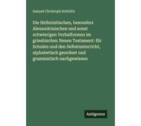 Die Hellenistischen, besonders Alexandrinischen und sonst schwierigen Verbalformen im grieshischen Neuen Testament: für Schulen und den ... geordnet und grammatisch nachgewiesen