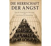 Die Herrschaft der Angst: Über die Ursprünge der Herrschaft und einen Entwurf zur Entmachtung