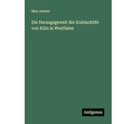 Die Herzogsgewalt der Erzbischöfe von Köln in Westfalen