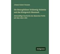Die Herzogthümer Schleswig-Holstein und das Königreich Dänemark: Aktenmäßige Geschichte der dänischen Politik seit dem Jahre 1806