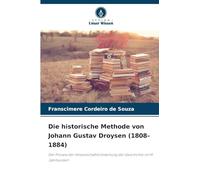 Die historische Methode von Johann Gustav Droysen (1808-1884): Der Prozess der Wissenschaftlichmachung der Geschichte im 19. Jahrhundert