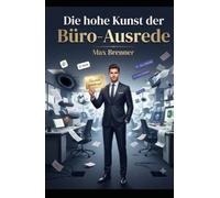 Die hohe Kunst der Büro-Ausrede: Ein edles satirisches Handbuch für stilvolle Notlügen, elegante Ausflüchte und bürokratisch geprüfte Abwesenheitskunst