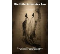 Die Hüterinnen des Tao: Priesterinnen Chinas und Miko Japans. Geheimnisse, Rituale, Herkunft.