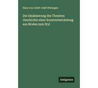 Die Idealisierung des Theaters: Geschichte einer Kunstentwickelung aus Moden zum Styl