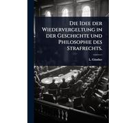 Die Idee der Wiedervergeltung in der Geschichte und Philosophie des Strafrechts.
