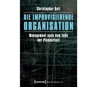 Die improvisierende Organisation: Management nach dem Ende der Planbarkeit