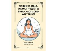 Die innere Stille: Wie man Frieden in einer chaotischen Welt findet: 3