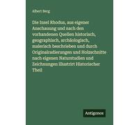 Die Insel Rhodus, aus eigener Anschauung und nach den vorhandenen Quellen historisch, geographisch, archäologisch, malerisch beschrieben und durch ... und Zeichnungen illustrirt Historischer Theil