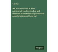 Die Irrenheilanstalt in ihren administrativen, technischen und therapeutischen Beziehungen nach den Anforderungen der Gegenwart