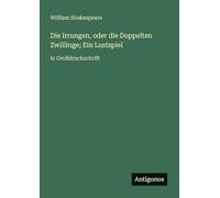 Die Irrungen, oder die Doppelten Zwillinge; Ein Lustspiel: in Großdruckschrift