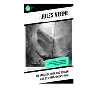 Die Jangada oder 800 Meilen auf dem Amazonenstrom: Ein Abenteuer im 19. Jahrhundert entlang des Amazonas: Entdeckungen und evolutionäre Ideen