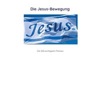 Die Jesus-Bewegung: Die 100 wichtigsten Themen für eine Jüngerschafts-Bewegung in Nümbrecht