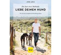 Die José-Arce-Methode: Liebe Deinen Hund. Wie Sie beim Gassigehen die Beziehung stärken