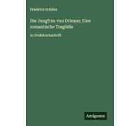 Die Jungfrau von Orleans; Eine romantische Tragödie: in Großdruckschrift