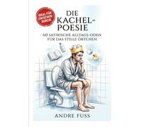 Die Kachel-Poesie: 60 satirische Alltags-Oden für das stille Örtchen