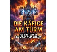 Die Käfige am Turm: Als eine Stadt im religiösen Wahn versank