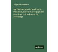 Die Kärntner-bahn im bereiche der Steiermark, historisch topographisch geschildert, mit andeutung der Nebenwege