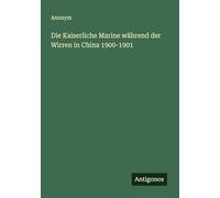 Die Kaiserliche Marine während der Wirren in China 1900-1901