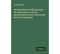 Die Kalendarien und Martyrologien der angelsachsen so wie das Martyrologium und der computus der Herrad von Landsperg