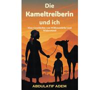 Die Kameltreiberin und ich: Eine Geschichte von Willensstärke und Widerstand