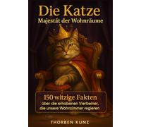 Die Katze: Majestät der Wohnräume: 150 witzige Fakten über die erhabenen Vierbeiner, die unsere Wohnzimmer regieren