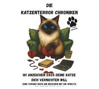 Die Katzenterror Chroniken - 101 Anzeichen, dass deine Katze dich vernichten will (und vorher noch ein bisschen mit dir spielt)! + 3 Bonus Anzeichen: ... nicht nur für spirituelle Katzenmenschen