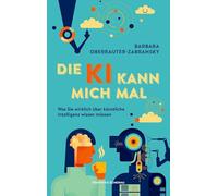 Die KI kann mich mal: Was Sie wirklich über künstliche Intelligenz wissen müssen