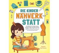 Die Kinder Nähwerkstatt: Das Nähbuch für Kinder mit 41 kreativen Ideen und tollen Schnittmustern I Einfach Nähen lernen und spielerisch Kreativität, Konzentration und Geschicklichkeit fördern