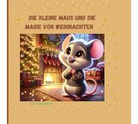 Die kleine Maus und die Magie von Weihnachten: Ein zauberhaftes Abenteuer voller Freundschaft und Wunder