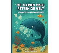 Die kleinen Dinge retten die Welt - Geschichten für kleine Umwelthelden: Kurzgeschichten für Kinder über Umweltschutz und Nachhaltigkeit | Kinderbuch