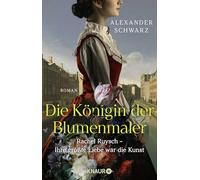 Die Königin der Blumenmaler. Rachel Ruysch - Ihre größte Liebe war die Kunst: Roman