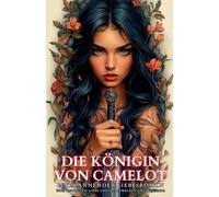 Die Königin von Camelot: Ein spannender Liebesroman über Zeitreisen, Liebe und das Erwecken einer Legende