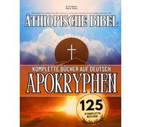 Die Komplette Äthiopische Bibel in Deutsch Sprache 125 Bücher: Mit Kanonischen Schriften und Allen Verlorenen Apokryphen, Darunter Henoch, Jubiläen und Viele Mehr