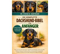 DIE KOMPLETTE DACHSHUND-BIBEL FÜR ANFÄNGER: Alles, was Sie über Dackel wissen müssen: Temperament und Persönlichkeit, Fellarten und ... Pflegeroutinen für Anfänger und Liebhaber.