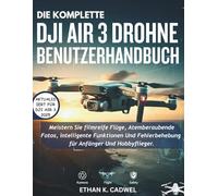 DIE KOMPLETTE DJI AIR 3 DROHNE BENUTZERHANDBUCH: Meistern Sie Drohnentechnologie, Flugfertigkeiten, filmische Fotografie, intelligente Funktionen und grundlegende Fehlerbehebung für Anfänger und Hobby