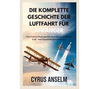 DIE KOMPLETTE GESCHICHTE DER LUFTFAHRT FÜR ANFÄNGER: Von frühen Flugexperimenten bis zu modernen Luft - und Raumfahrtinnovationen