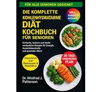 DIE KOMPLETTE KOHLENHYDRATARME DIÄT KOCHBUCHFÜR SENIOREN: Einfache, leckere und leicht verdauliche Rezepte für Energie, Gewichtskontrolle und gesundes Altern
