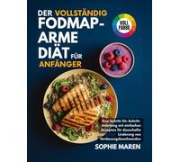 Die komplette Low-FODMAP-Diät für Anfänger: Eine Schritt-für-Schritt-Anleitung mit einfachen Rezepten für dauerhafte Linderung von Verdauungsbeschwerden