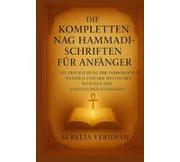 DIE KOMPLETTEN NAG HAMMADI-SCHRIFTEN FÜR ANFÄNGER: Die Erforschung der verborgenen Weisheit und der mystischen Wurzeln der gnostischen Evangelien