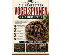 DIE KOMPLETTEN VOGELSPINNEN ALS HAUSTIERE: Ein Handbuch für Anfänger und Experten über Vogelspinnenarten, Gehegedesign, Fütterungspläne, Häutungspflege und gesundes Leben