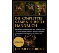 DIE KOMPLETTESAMBA-HIRSCH-HANDBUCH: Umfassender Leitfaden zur Pflege, Zucht und Beobachtung von Sambarhirschen: Gesundheit, Verhalten, Lebensraum, ... Management für Liebhaber und Fachleute.