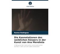 Die Konnotationen des weiblichen Körpers in der Kunst von Ana Mendieta: In Bezug auf den historischen und künstlerischen Kontext, in dem sich sein Leben entwickelte